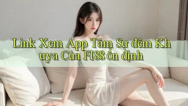 link xem app tâm sự đêm khuya của fi88 ổn định
