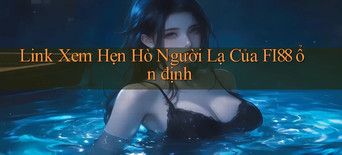 link xem hẹn hò người lạ của fi88 ổn định
