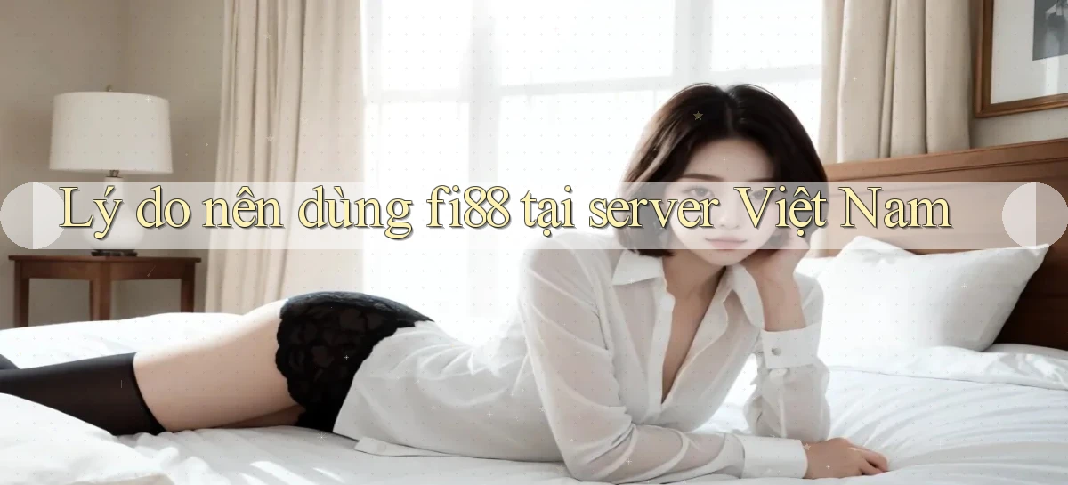 Lý do nên dùng fi88 tại server Việt Nam