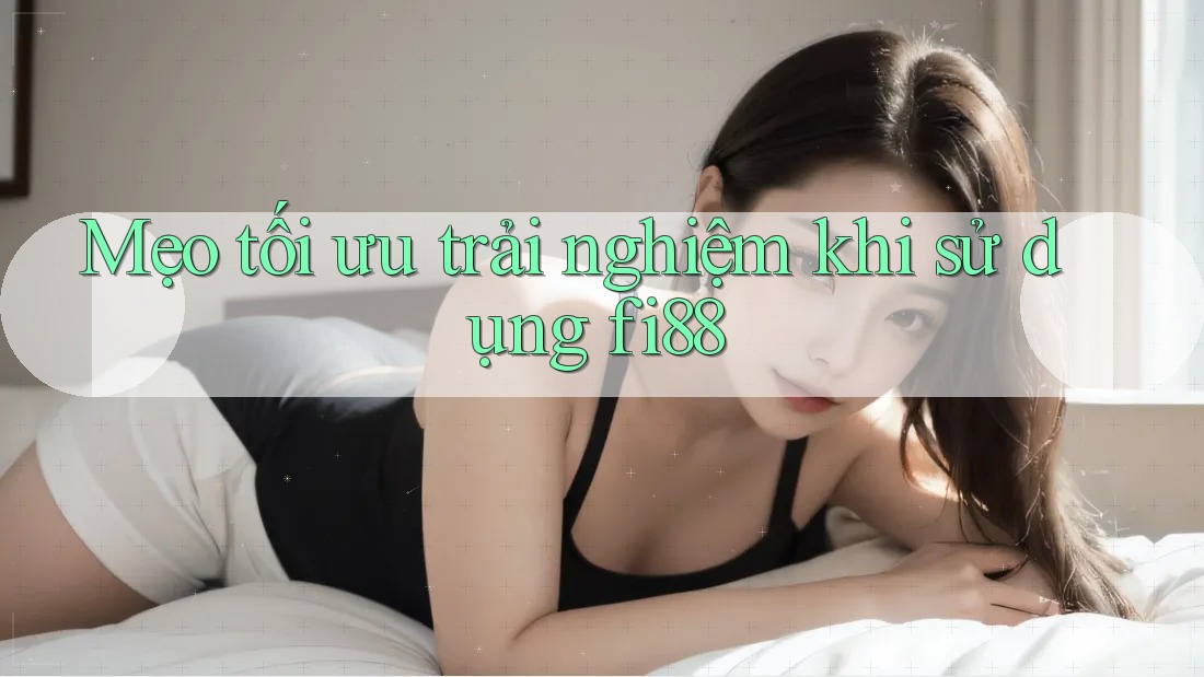 Mẹo tối ưu trải nghiệm khi sử dụng fi88 Mẹo tối ưu trải nghiệm khi sử dụng fi88