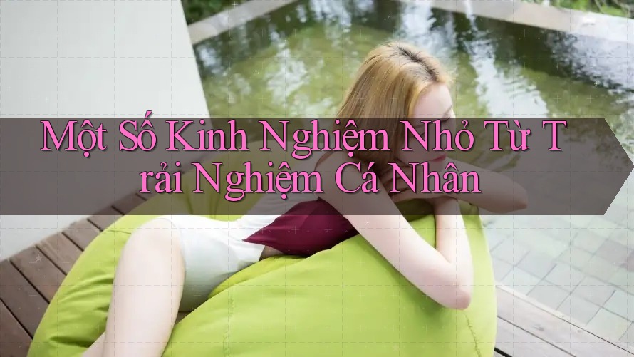 Một Số Kinh Nghiệm Nhỏ Từ Trải Nghiệm Cá Nhân Một Số Kinh Nghiệm Nhỏ Từ Trải Nghiệm Cá Nhân