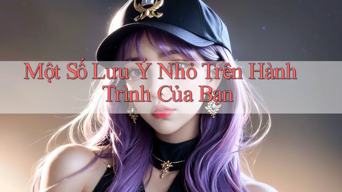 Một Số Lưu Ý Nhỏ Trên Hành Trình Của Bạn Một Số Lưu Ý Nhỏ Trên Hành Trình Của Bạn