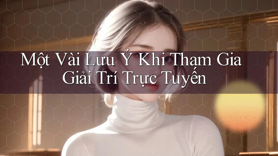 Một Vài Lưu ý Khi Tham Gia Giải Trí Trực Tuyến