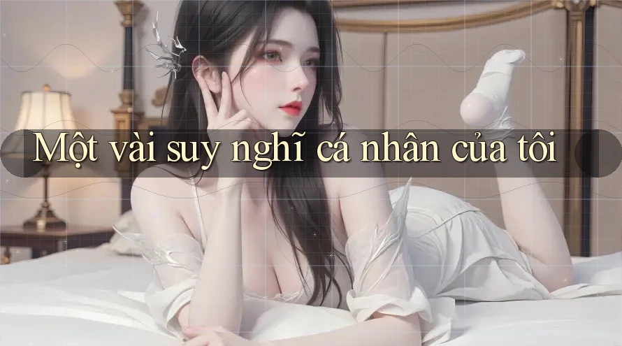 Một Vài Suy Nghĩ Cá Nhân Của Tôi Một Vài Suy Nghĩ Cá Nhân Của Tôi