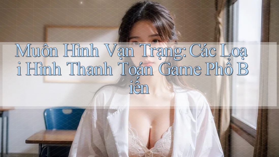 Muôn Hình Vạn Trạng: Các Loại Hình Thanh Toán Game Phổ Biến Muôn Hình Vạn Trạng: Các Loại Hình Thanh Toán Game Phổ Biến