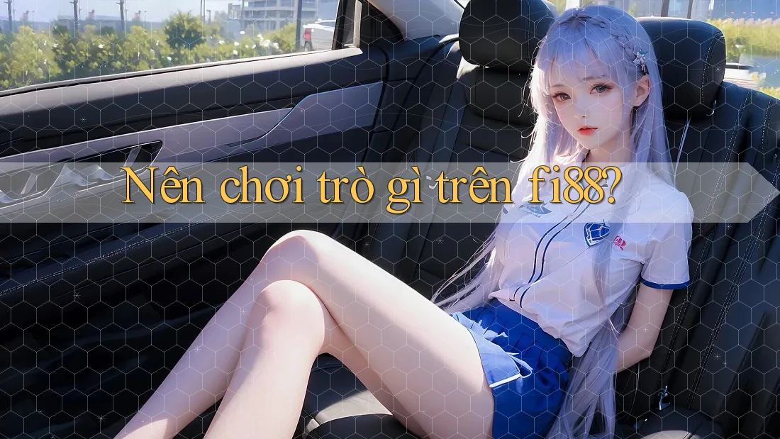 Nên chơi trò gì trên fi88? Nên chơi trò gì trên fi88?