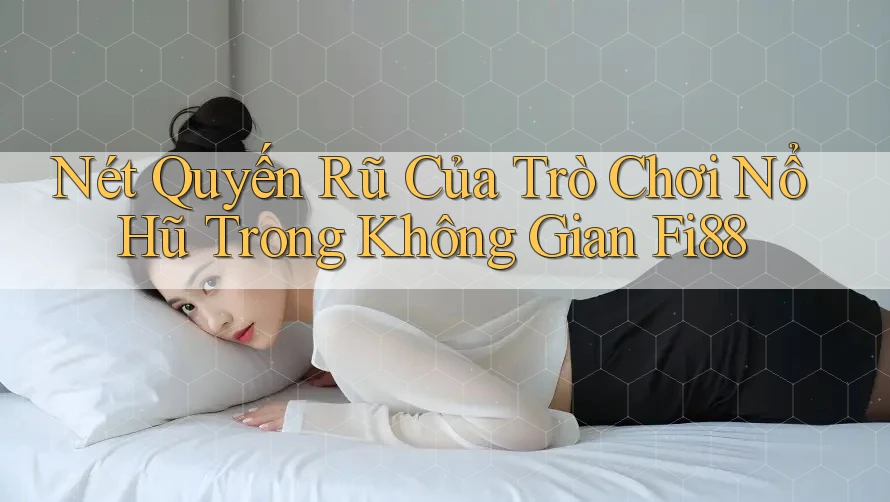 Nét Quyến Rũ Của Trò Chơi Nổ Hũ Trong Không Gian Fi88 Nét Quyến Rũ Của Trò Chơi Nổ Hũ Trong Không Gian Fi88