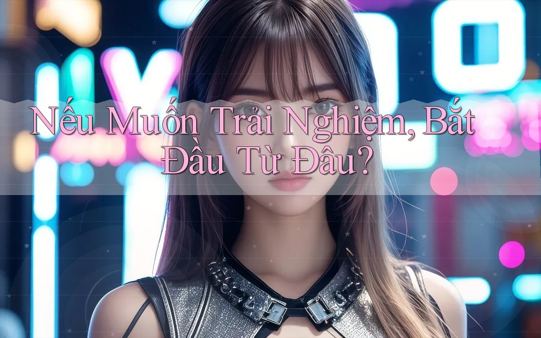 Nếu Muốn Trải Nghiệm, Bắt Đầu Từ Đâu?