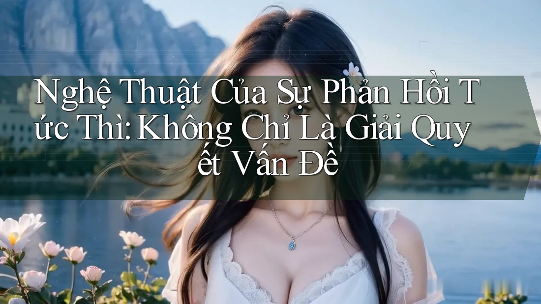 Nghệ Thuật Của Sự Phản Hồi Tức Thì: Không Chỉ Là Giải Quyết Vấn Đề Nghệ Thuật Của Sự Phản Hồi Tức Thì: Không Chỉ Là Giải Quyết Vấn Đề