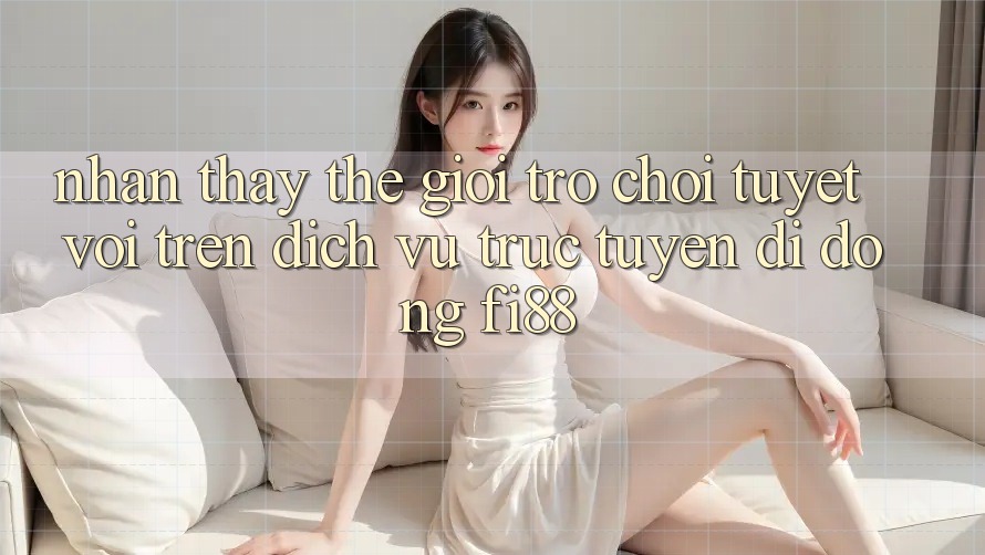 Nhận thấy thế giới trò chơi tuyệt vời trên dịch vụ trực tuyến di động Fi88 Nhận thấy thế giới trò chơi tuyệt vời trên dịch vụ trực tuyến di động Fi88