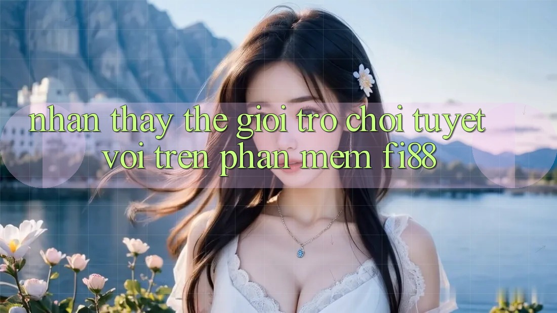 Nhận thấy thế giới trò chơi tuyệt vời trên phần mềm Fi88 Nhận thấy thế giới trò chơi tuyệt vời trên phần mềm Fi88