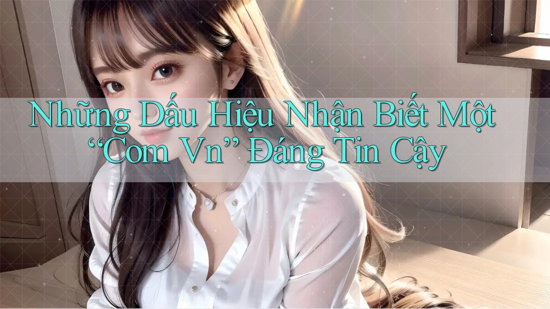 Những Dấu Hiệu Nhận Biết Một “Com Vn” Đáng Tin Cậy Những Dấu Hiệu Nhận Biết Một “Com Vn” Đáng Tin Cậy