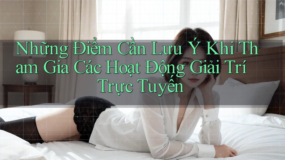 Những Điểm Cần Lưu Ý Khi Tham Gia Các Hoạt Động Giải Trí Trực Tuyến Những Điểm Cần Lưu Ý Khi Tham Gia Các Hoạt Động Giải Trí Trực Tuyến