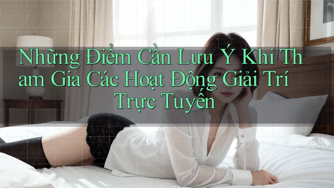 Những Điểm Cần Lưu Ý Khi Tham Gia Các Hoạt Động Giải Trí Trực Tuyến Những Điểm Cần Lưu Ý Khi Tham Gia Các Hoạt Động Giải Trí Trực Tuyến