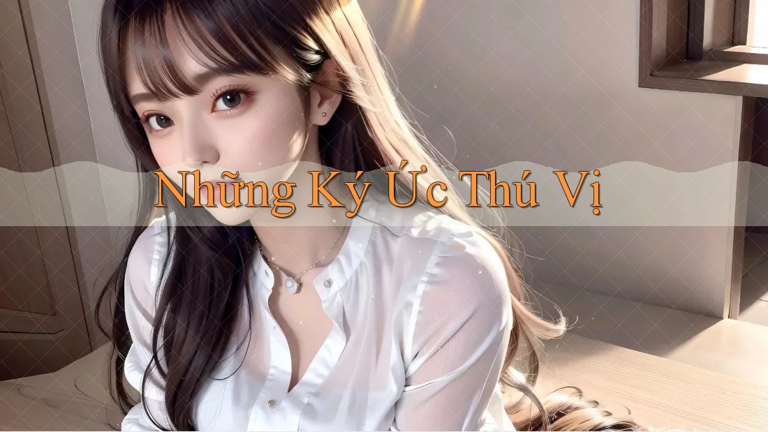 Những Ký Ức Thú Vị Những Ký Ức Thú Vị