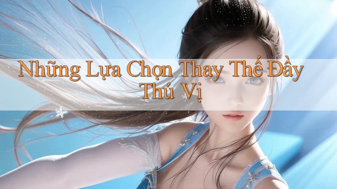 Những Lựa Chọn Thay Thế Đầy Thú Vị Những Lựa Chọn Thay Thế Đầy Thú Vị
