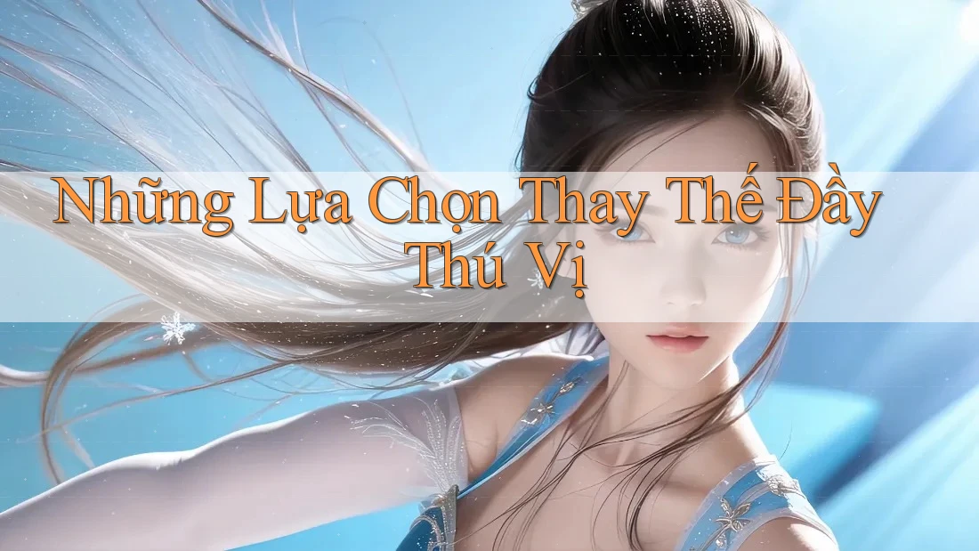 Những Lựa Chọn Thay Thế Đầy Thú Vị Những Lựa Chọn Thay Thế Đầy Thú Vị