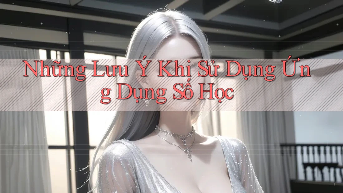 Những Lưu Ý Khi Sử Dụng Ứng Dụng Số Học Những Lưu Ý Khi Sử Dụng Ứng Dụng Số Học