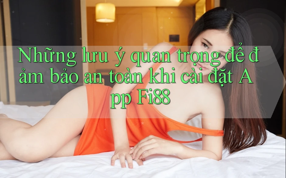 Những lưu ý quan trọng để đảm bảo an toàn khi cài đặt App Fi88 Những lưu ý quan trọng để đảm bảo an toàn khi cài đặt App Fi88