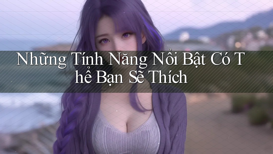 Những Tính Năng Nổi Bật Có Thể Bạn Sẽ Thích Những Tính Năng Nổi Bật Có Thể Bạn Sẽ Thích