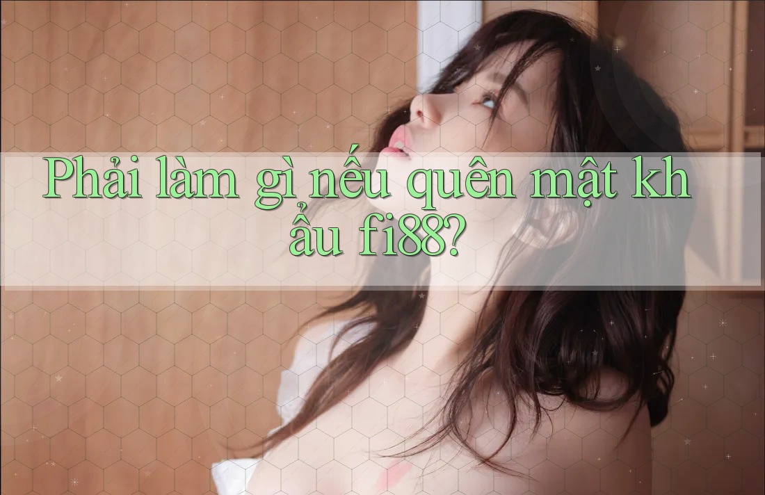 Phải làm gì nếu quên mật khẩu fi88? Phải làm gì nếu quên mật khẩu fi88?