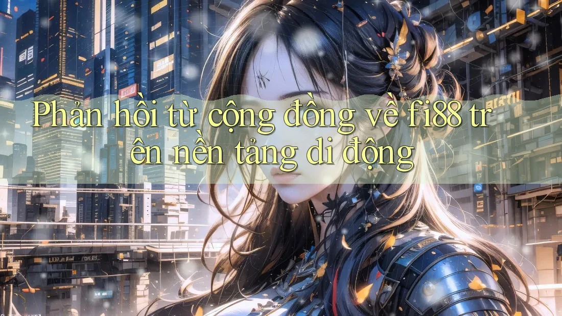Phản hồi từ cộng đồng về fi88 trên nền tảng di động