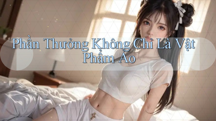 Phần Thưởng Không Chỉ Là Vật Phẩm Ảo