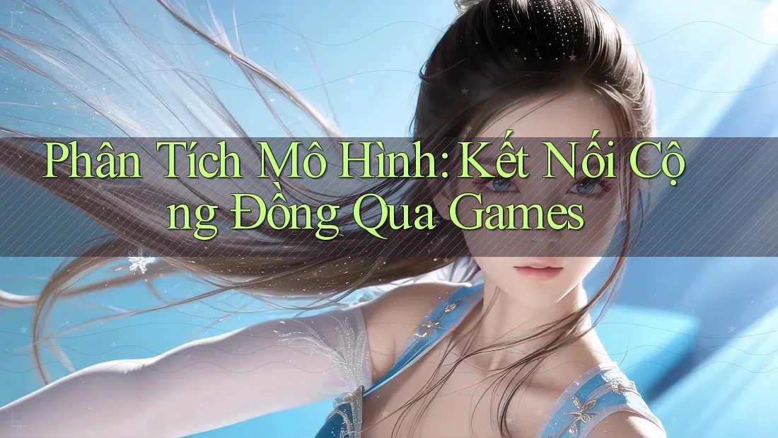 Phân Tích Mô Hình: Kết Nối Cộng Đồng Qua Games