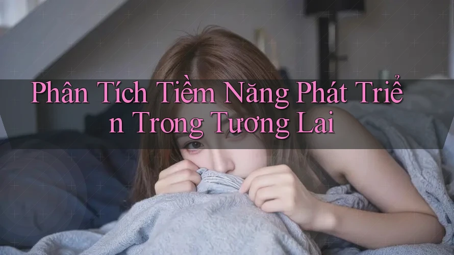 Phân Tích Tiềm Năng Phát Triển Trong Tương Lai Phân Tích Tiềm Năng Phát Triển Trong Tương Lai