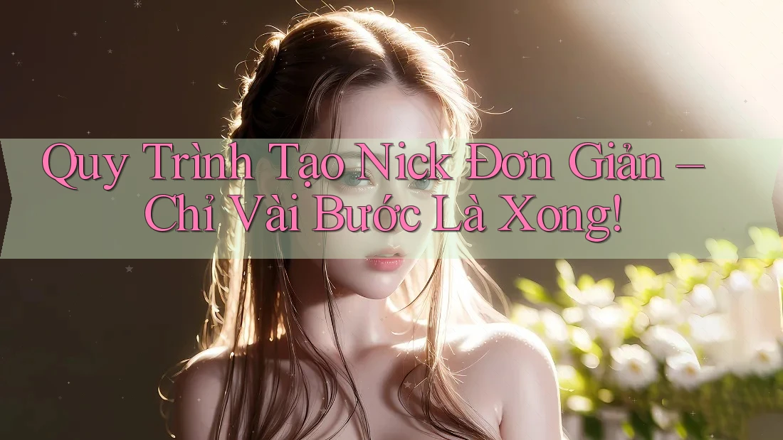 Quy Trình Tạo Nick Đơn Giản – Chỉ Vài Bước Là Xong! Quy Trình Tạo Nick Đơn Giản – Chỉ Vài Bước Là Xong!