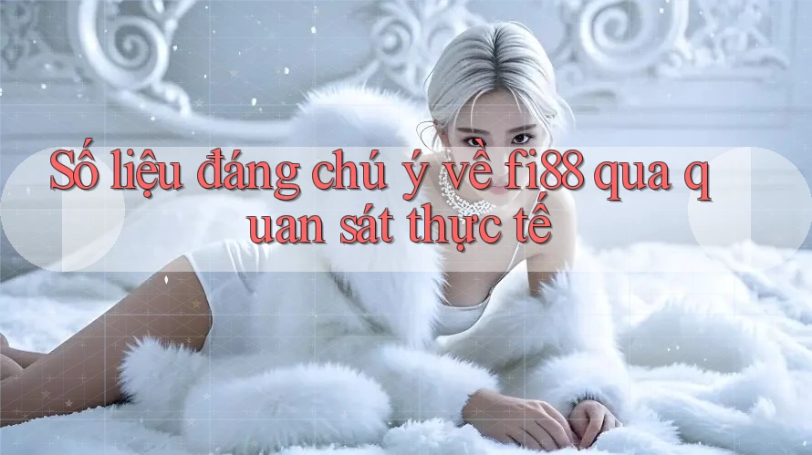 Số liệu đáng chú ý về fi88 qua quan sát thực tế Số liệu đáng chú ý về fi88 qua quan sát thực tế