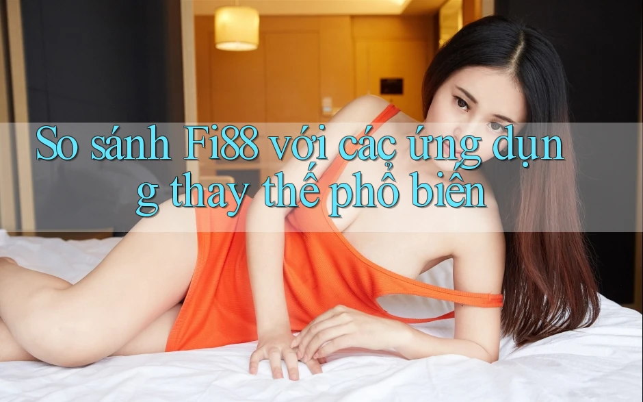 So sánh Fi88 với các ứng dụng thay thế phổ biến So sánh Fi88 với các ứng dụng thay thế phổ biến