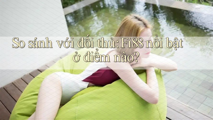 So sánh với đối thủ: Fi88 nổi bật ở điểm nào?