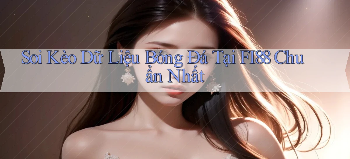 soi kèo dữ liệu bóng đá tại fi88 chuẩn nhất