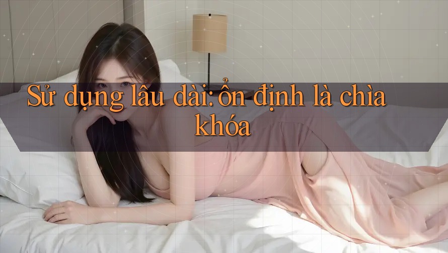 Sử dụng lâu dài: ổn định là chìa khóa Sử dụng lâu dài: ổn định là chìa khóa