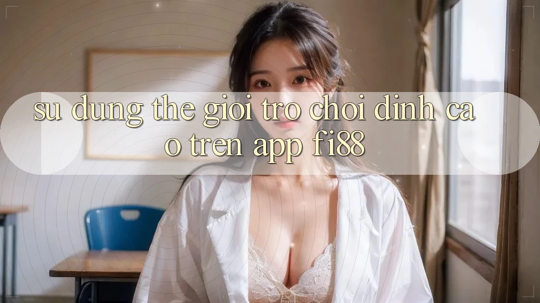 Sử dụng thế giới trò chơi đỉnh cao trên app Fi88 Sử dụng thế giới trò chơi đỉnh cao trên app Fi88