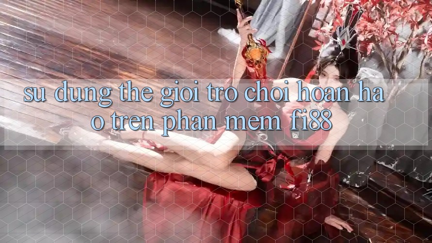Sử dụng thế giới trò chơi hoàn hảo trên phần mềm Fi88