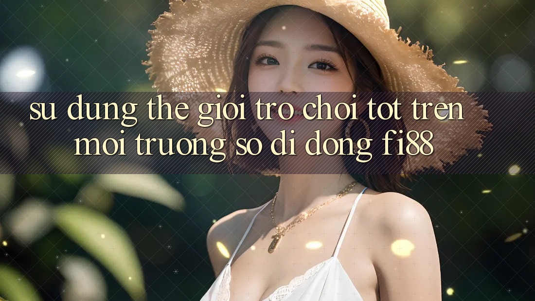 Sử dụng thế giới trò chơi tốt trên môi trường số di động Fi88 Sử dụng thế giới trò chơi tốt trên môi trường số di động Fi88