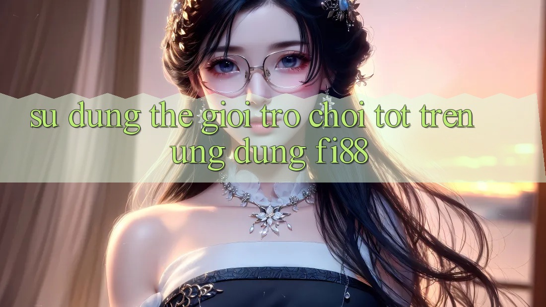 Sử dụng thế giới trò chơi tốt trên ứng dụng Fi88
