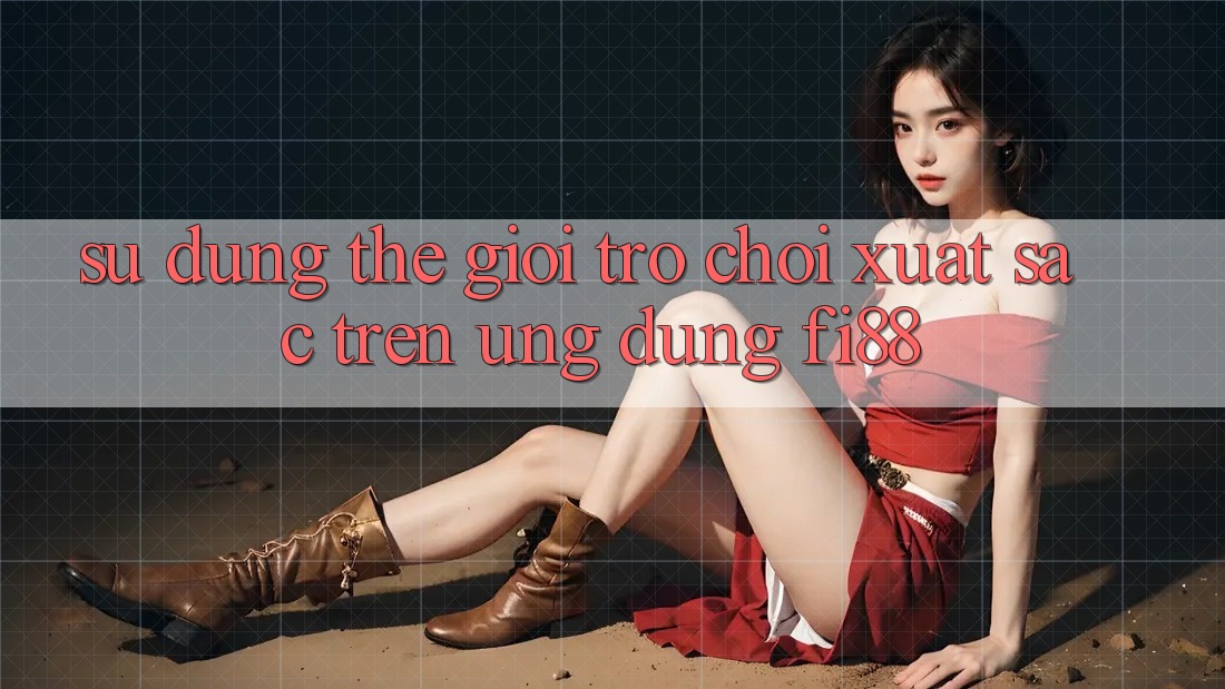 Sử dụng thế giới trò chơi xuất sắc trên ứng dụng Fi88 Sử dụng thế giới trò chơi xuất sắc trên ứng dụng Fi88