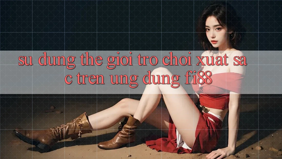 Sử dụng thế giới trò chơi xuất sắc trên ứng dụng Fi88 Sử dụng thế giới trò chơi xuất sắc trên ứng dụng Fi88