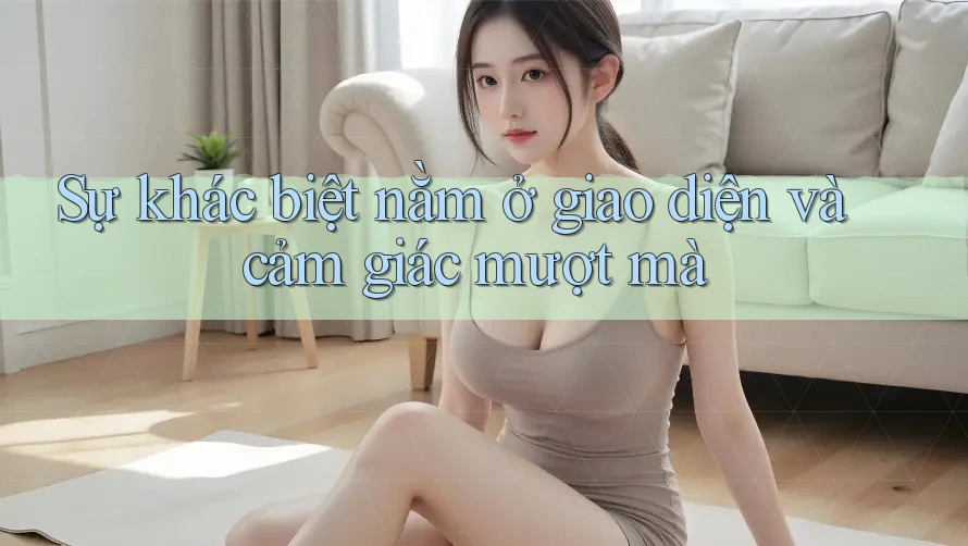 Sự khác biệt nằm ở giao diện và cảm giác mượt mà Sự khác biệt nằm ở giao diện và cảm giác mượt mà