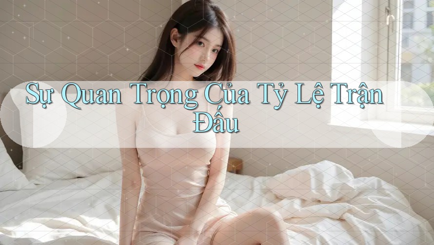 Sự Quan Trọng Của Tỷ Lệ Trận Đấu