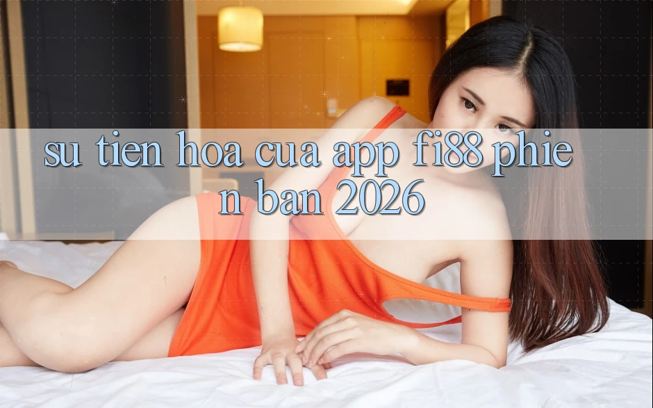Sự tiến hóa của app Fi88 phiên bản 2026 Sự tiến hóa của app Fi88 phiên bản 2026