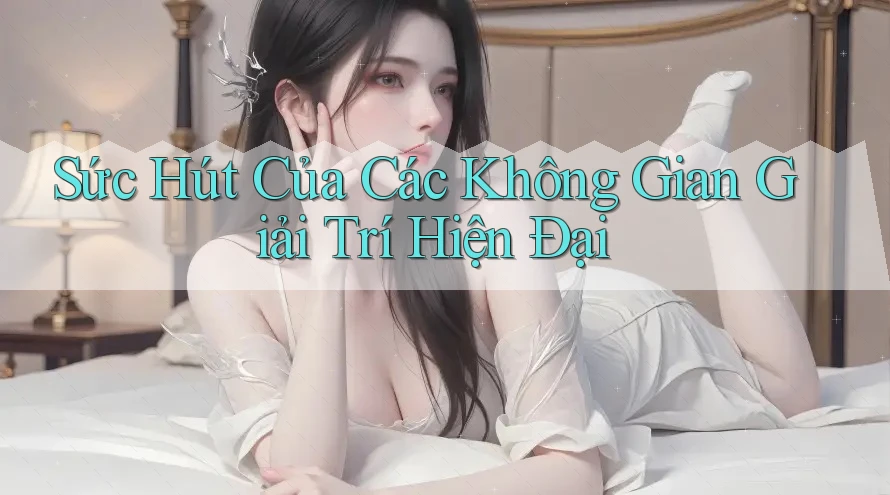 Sức Hút Của Các Không Gian Giải Trí Hiện Đại Sức Hút Của Các Không Gian Giải Trí Hiện Đại