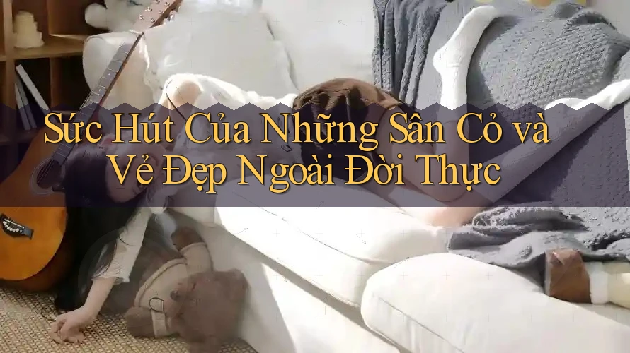 Sức Hút Của Những Sân Cỏ và Vẻ Đẹp Ngoài Đời Thực
