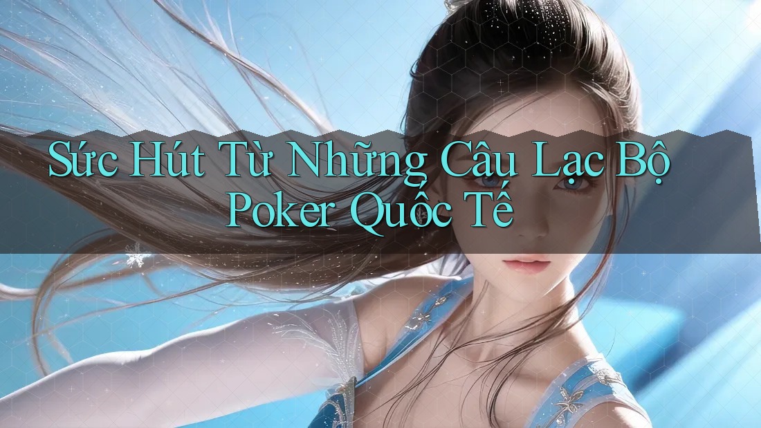 Sức Hút Từ Những Câu Lạc Bộ Poker Quốc Tế Sức Hút Từ Những Câu Lạc Bộ Poker Quốc Tế