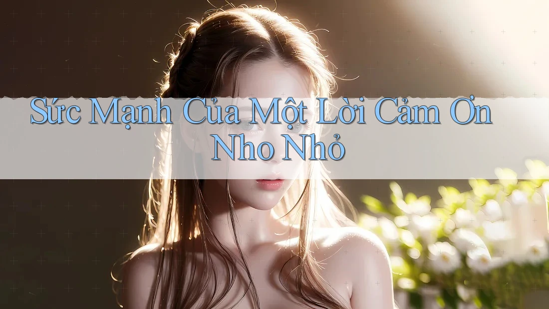 Sức Mạnh Của Một Lời Cảm Ơn Nho Nhỏ Sức Mạnh Của Một Lời Cảm Ơn Nho Nhỏ