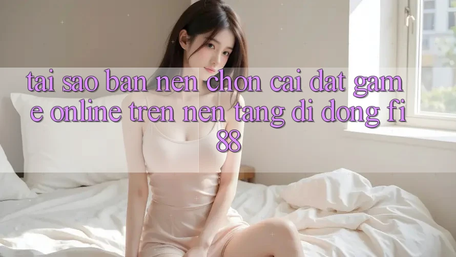 Tại sao bạn nên chọn cài đặt game online trên nền tảng di động Fi88? Tại sao bạn nên chọn cài đặt game online trên nền tảng di động Fi88?