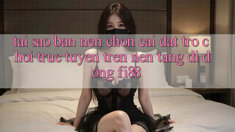 Tại sao bạn nên chọn cài đặt trò chơi trực tuyến trên nền tảng di động Fi88?